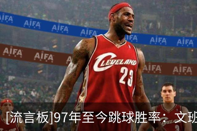 [流言板]97年至今跳球胜率：文班78%、字母74%、老萨73%、奥尼尔72%